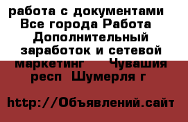 работа с документами - Все города Работа » Дополнительный заработок и сетевой маркетинг   . Чувашия респ.,Шумерля г.